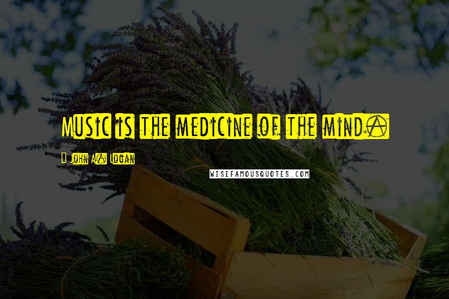 John A. Logan Quotes: Music is the medicine of the mind.