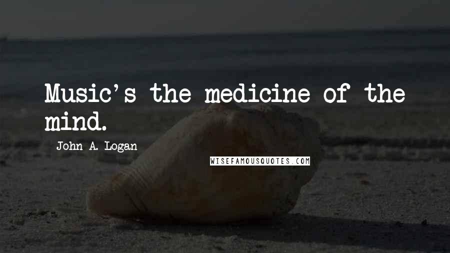 John A. Logan Quotes: Music's the medicine of the mind.