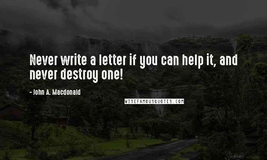 John A. Macdonald Quotes: Never write a letter if you can help it, and never destroy one!