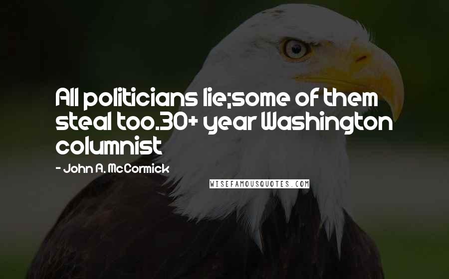 John A. McCormick Quotes: All politicians lie;some of them steal too.30+ year Washington columnist