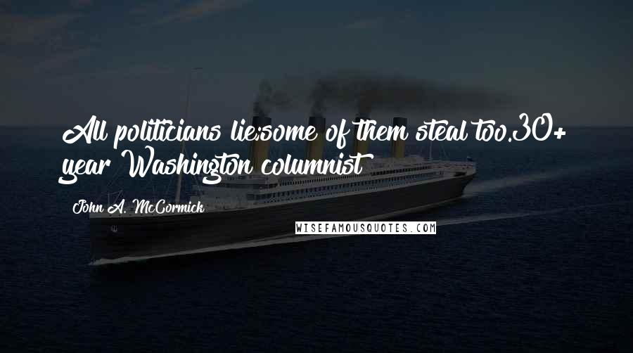 John A. McCormick Quotes: All politicians lie;some of them steal too.30+ year Washington columnist