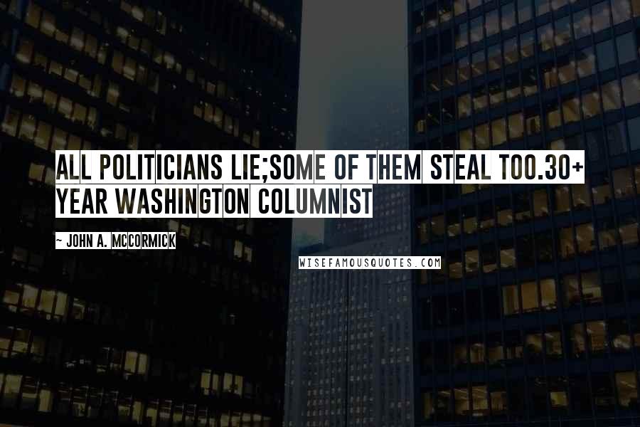 John A. McCormick Quotes: All politicians lie;some of them steal too.30+ year Washington columnist