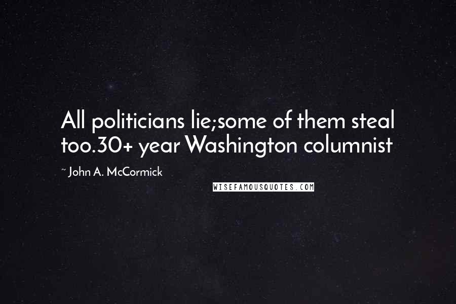 John A. McCormick Quotes: All politicians lie;some of them steal too.30+ year Washington columnist