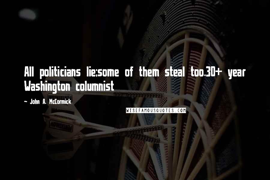 John A. McCormick Quotes: All politicians lie;some of them steal too.30+ year Washington columnist