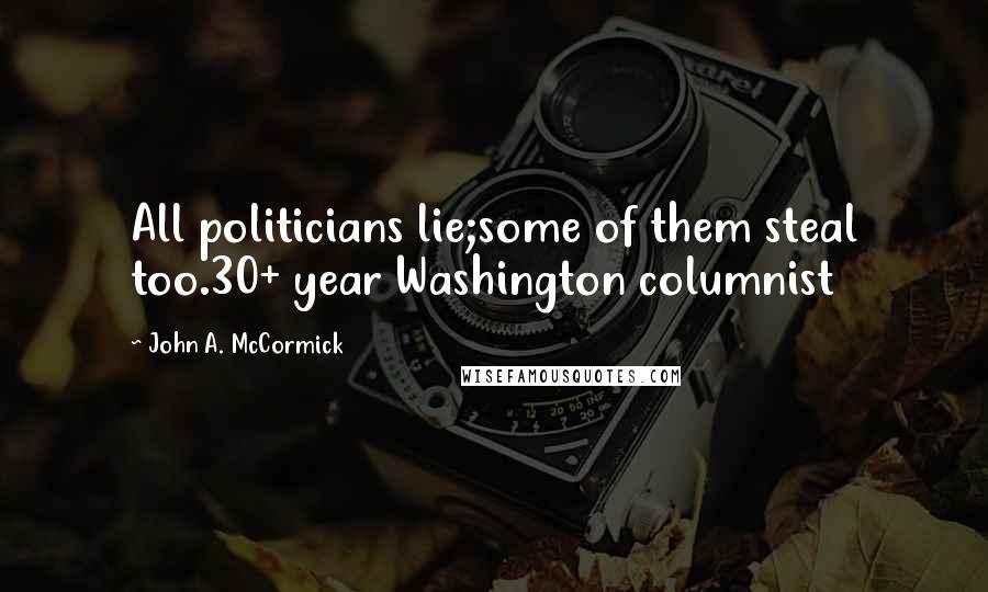 John A. McCormick Quotes: All politicians lie;some of them steal too.30+ year Washington columnist