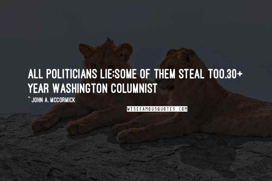 John A. McCormick Quotes: All politicians lie;some of them steal too.30+ year Washington columnist