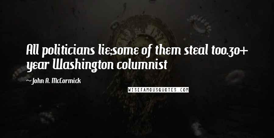 John A. McCormick Quotes: All politicians lie;some of them steal too.30+ year Washington columnist