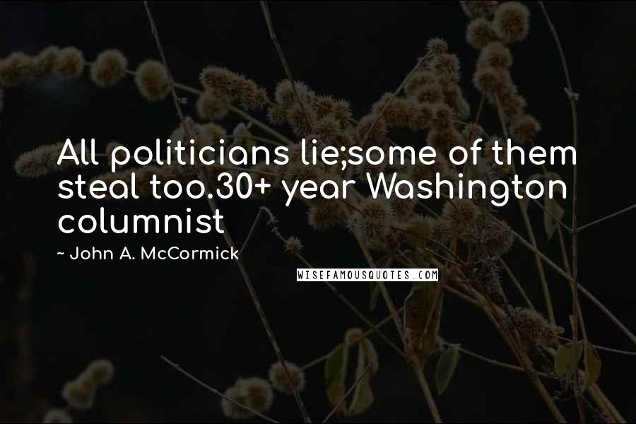 John A. McCormick Quotes: All politicians lie;some of them steal too.30+ year Washington columnist