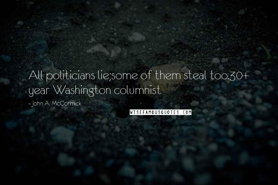 John A. McCormick Quotes: All politicians lie;some of them steal too.30+ year Washington columnist