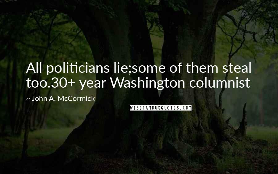 John A. McCormick Quotes: All politicians lie;some of them steal too.30+ year Washington columnist