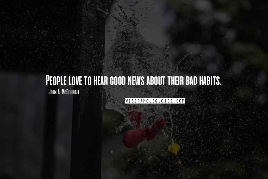 John A. McDougall Quotes: People love to hear good news about their bad habits.