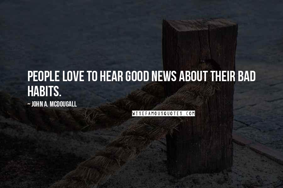 John A. McDougall Quotes: People love to hear good news about their bad habits.