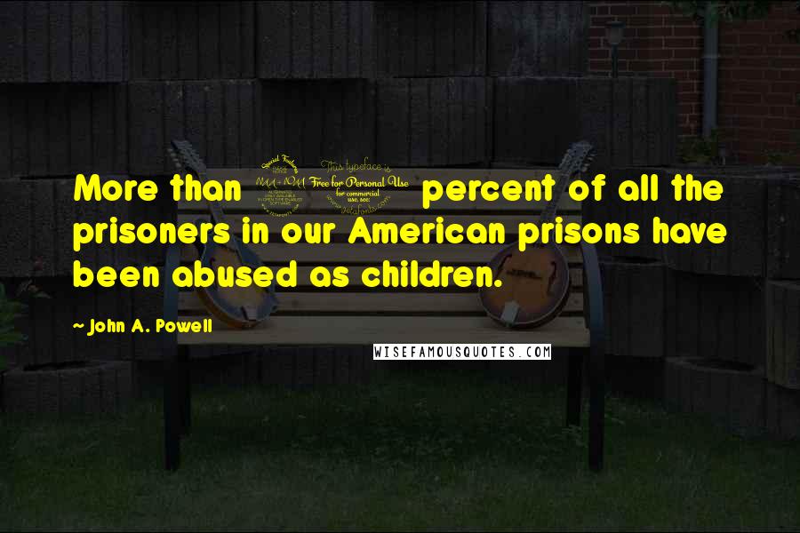 John A. Powell Quotes: More than 90 percent of all the prisoners in our American prisons have been abused as children.