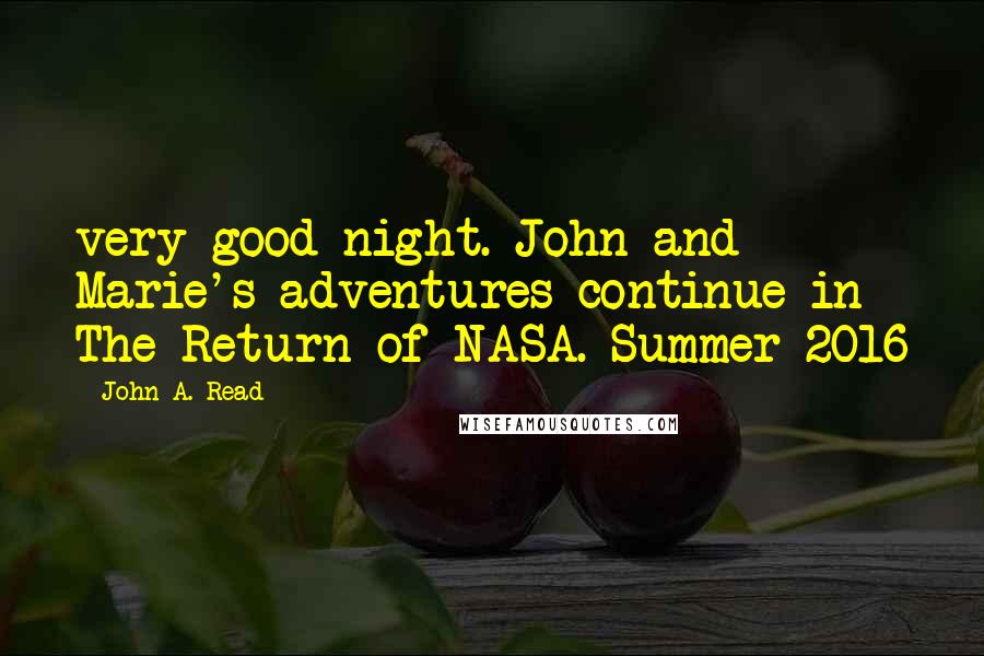 John A. Read Quotes: very good night. John and Marie's adventures continue in The Return of NASA. Summer 2016