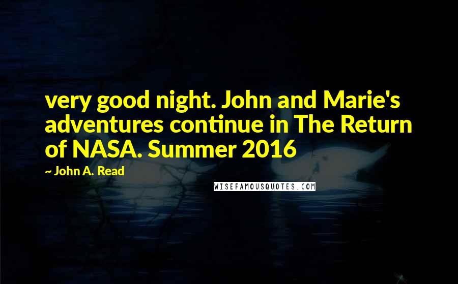 John A. Read Quotes: very good night. John and Marie's adventures continue in The Return of NASA. Summer 2016