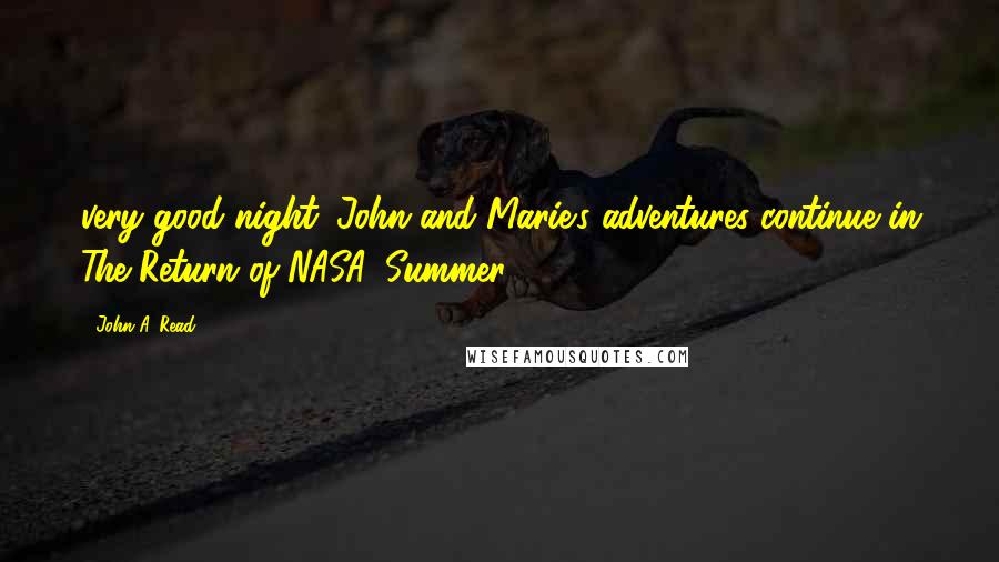 John A. Read Quotes: very good night. John and Marie's adventures continue in The Return of NASA. Summer 2016