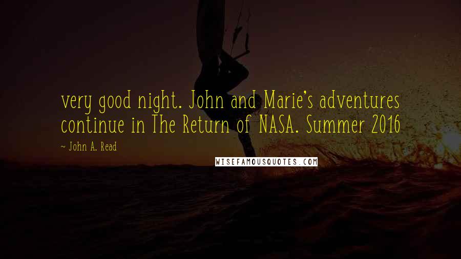 John A. Read Quotes: very good night. John and Marie's adventures continue in The Return of NASA. Summer 2016