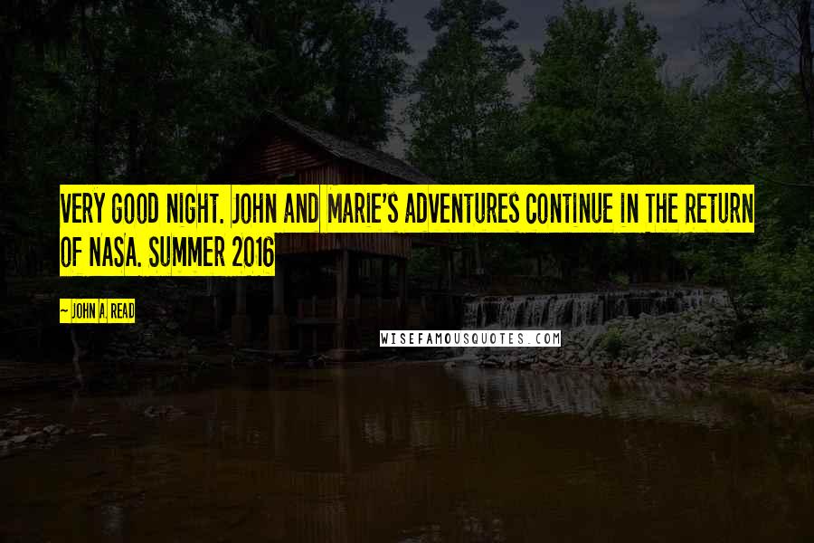 John A. Read Quotes: very good night. John and Marie's adventures continue in The Return of NASA. Summer 2016