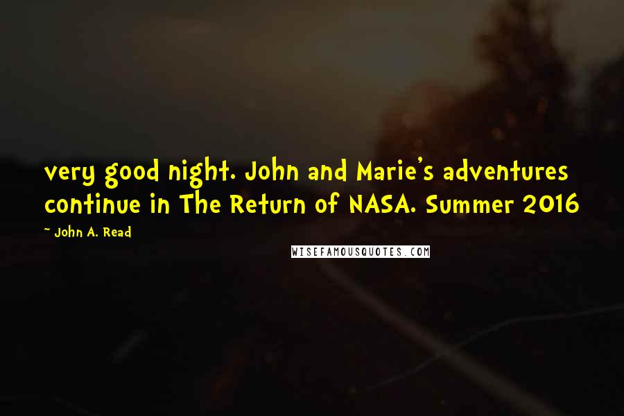 John A. Read Quotes: very good night. John and Marie's adventures continue in The Return of NASA. Summer 2016