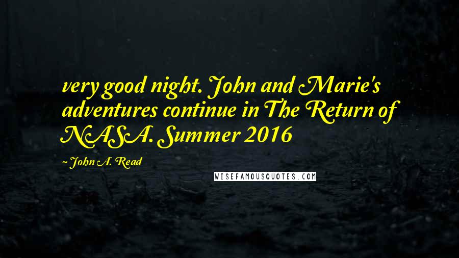 John A. Read Quotes: very good night. John and Marie's adventures continue in The Return of NASA. Summer 2016