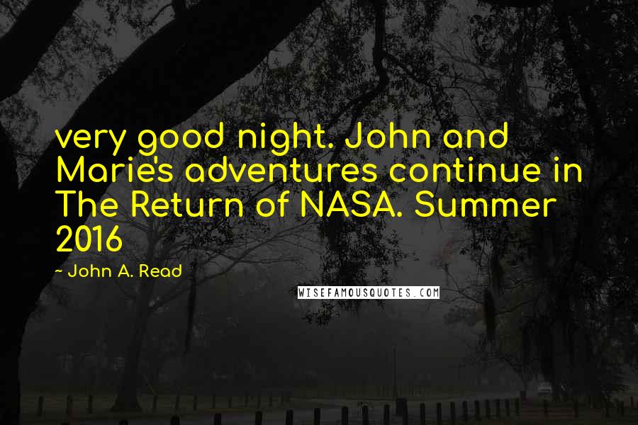 John A. Read Quotes: very good night. John and Marie's adventures continue in The Return of NASA. Summer 2016