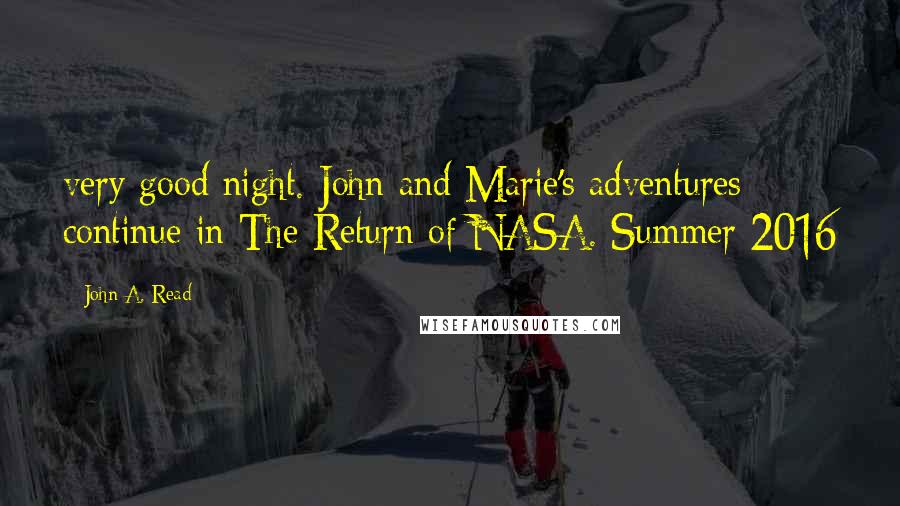 John A. Read Quotes: very good night. John and Marie's adventures continue in The Return of NASA. Summer 2016