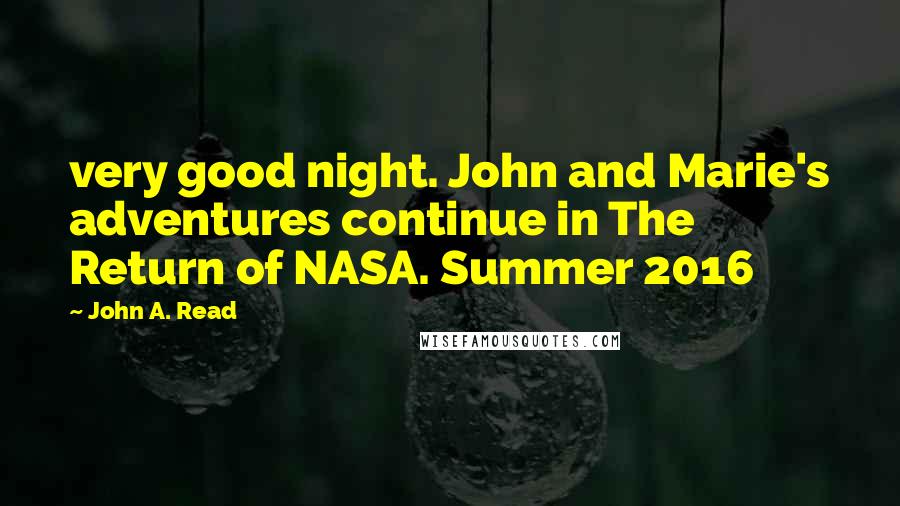 John A. Read Quotes: very good night. John and Marie's adventures continue in The Return of NASA. Summer 2016