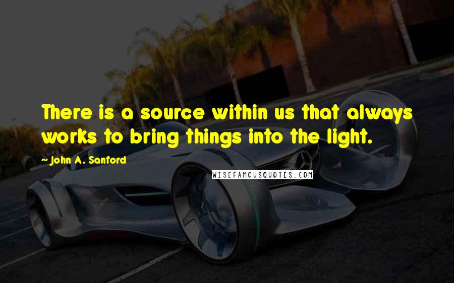 John A. Sanford Quotes: There is a source within us that always works to bring things into the light.