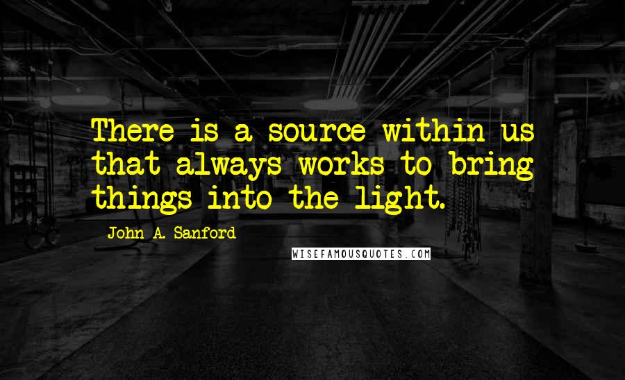 John A. Sanford Quotes: There is a source within us that always works to bring things into the light.