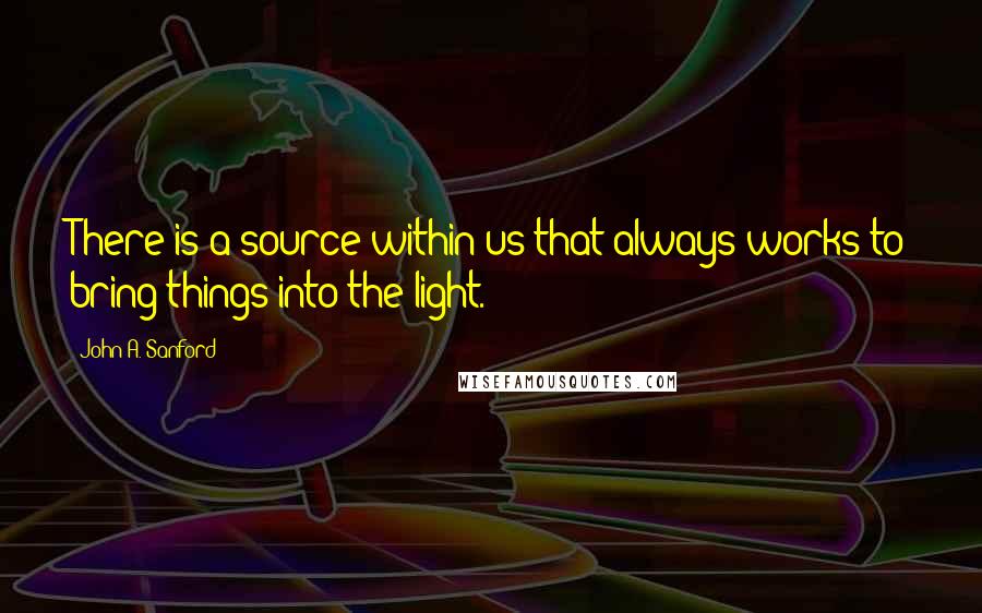 John A. Sanford Quotes: There is a source within us that always works to bring things into the light.