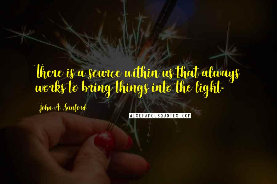 John A. Sanford Quotes: There is a source within us that always works to bring things into the light.