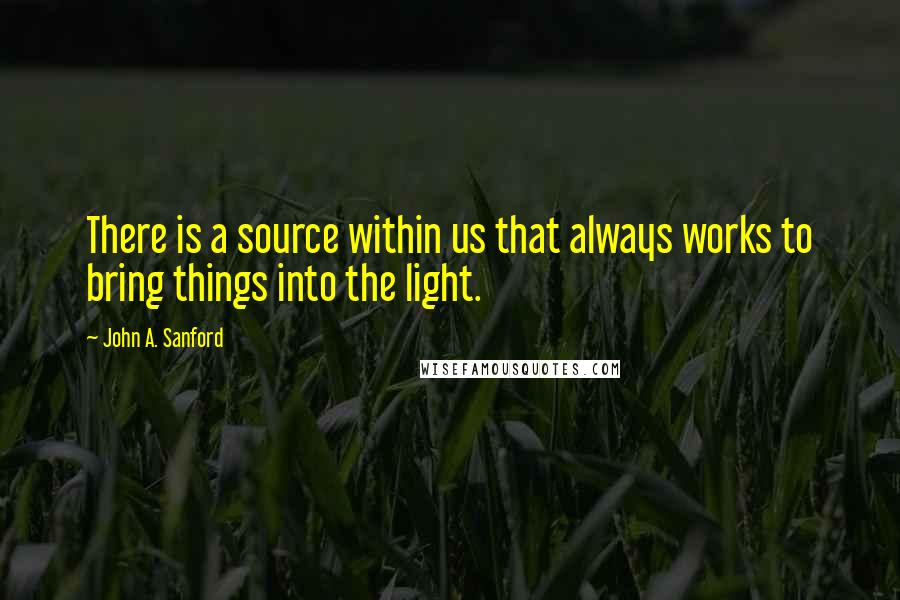 John A. Sanford Quotes: There is a source within us that always works to bring things into the light.