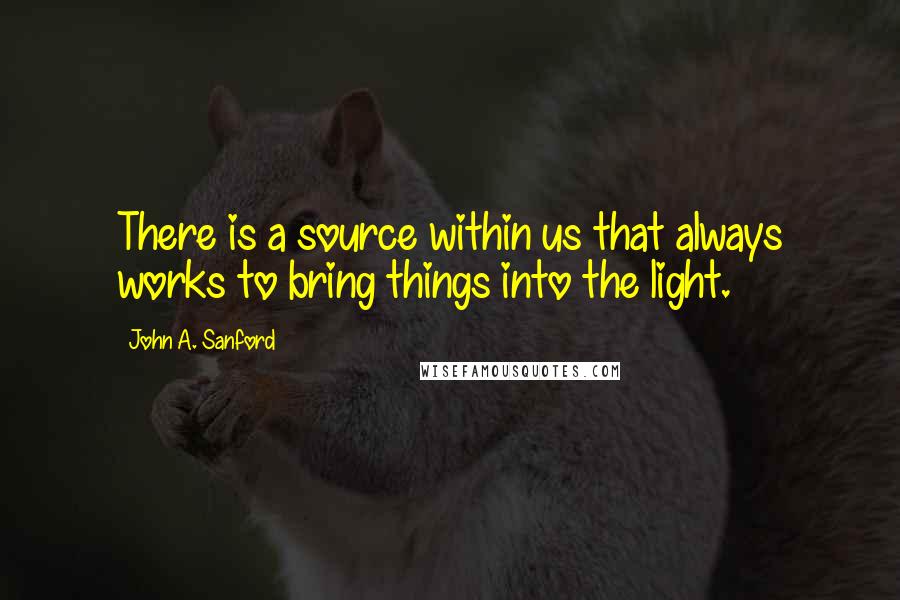 John A. Sanford Quotes: There is a source within us that always works to bring things into the light.