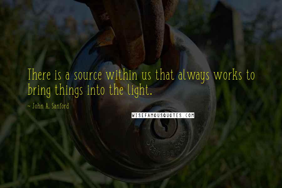 John A. Sanford Quotes: There is a source within us that always works to bring things into the light.