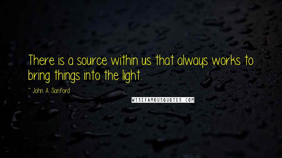 John A. Sanford Quotes: There is a source within us that always works to bring things into the light.