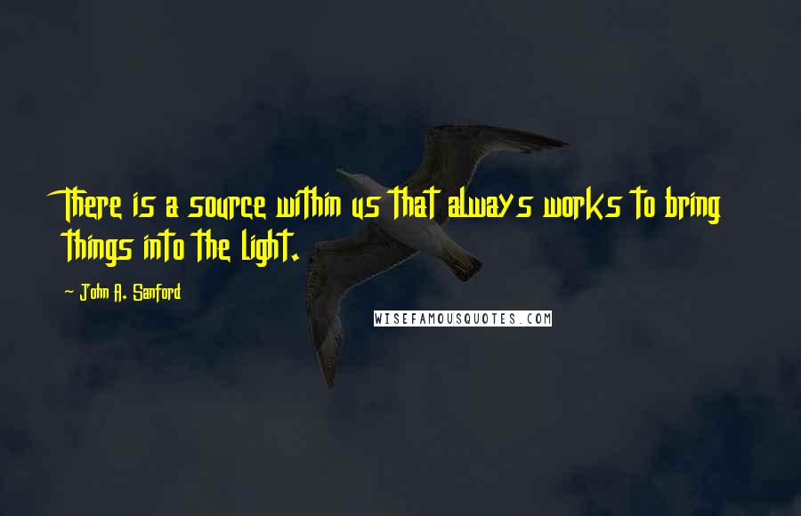 John A. Sanford Quotes: There is a source within us that always works to bring things into the light.