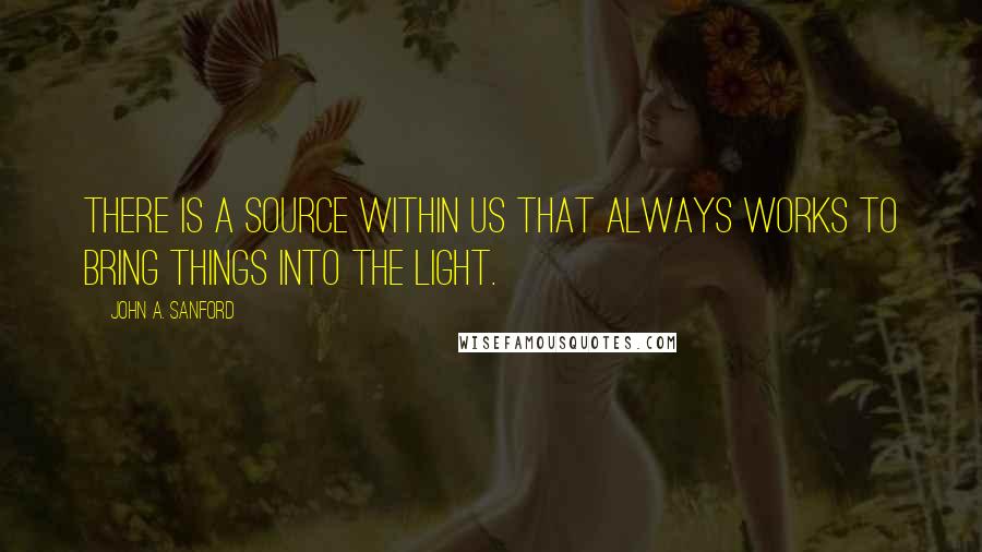 John A. Sanford Quotes: There is a source within us that always works to bring things into the light.