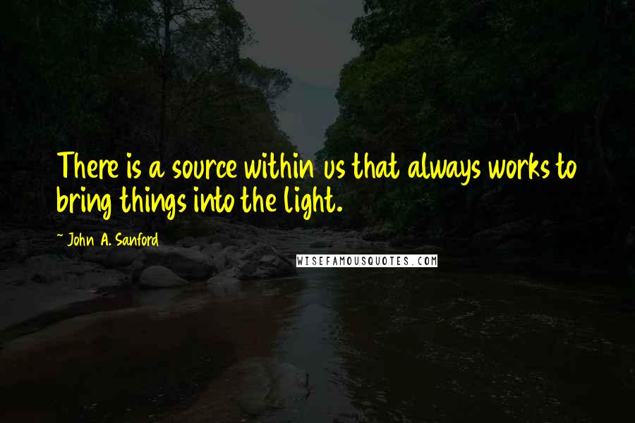 John A. Sanford Quotes: There is a source within us that always works to bring things into the light.