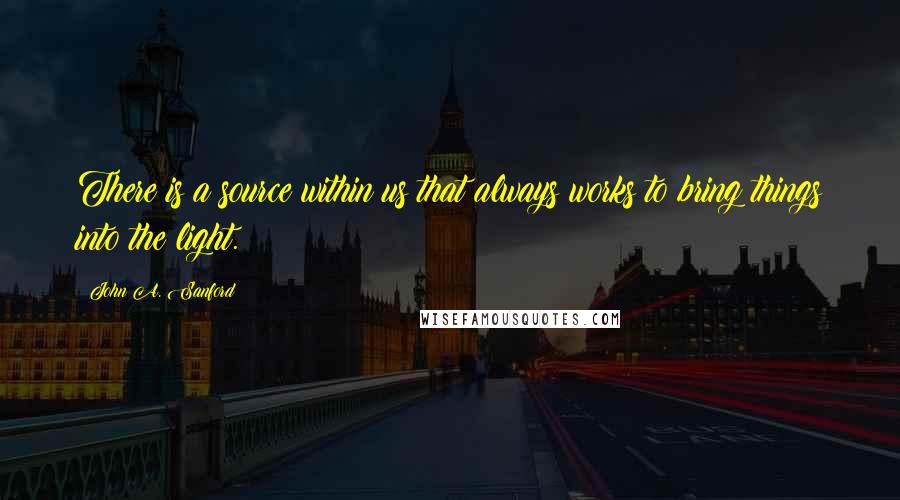 John A. Sanford Quotes: There is a source within us that always works to bring things into the light.