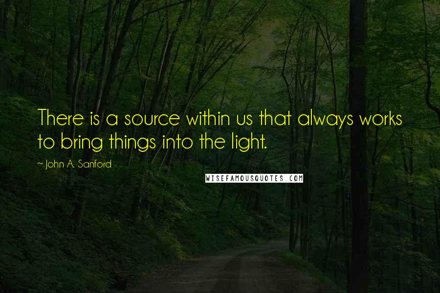 John A. Sanford Quotes: There is a source within us that always works to bring things into the light.