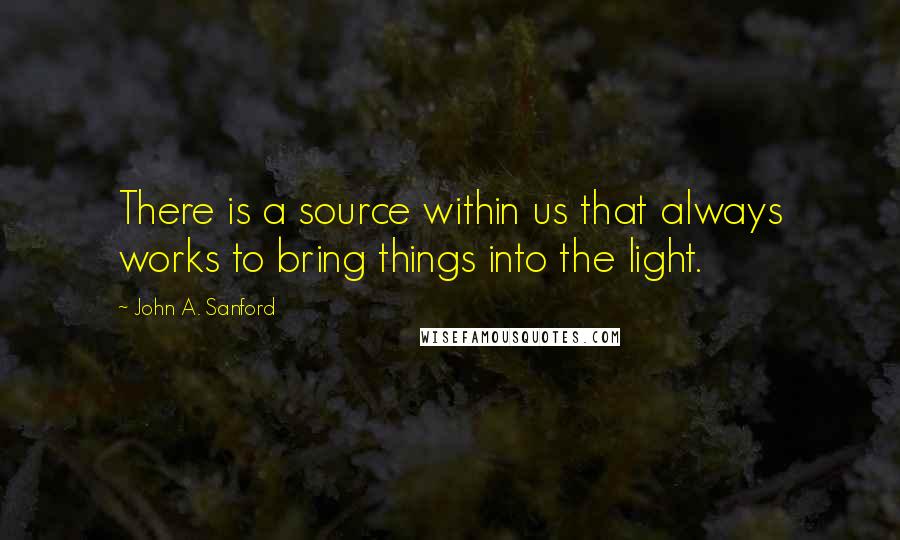 John A. Sanford Quotes: There is a source within us that always works to bring things into the light.