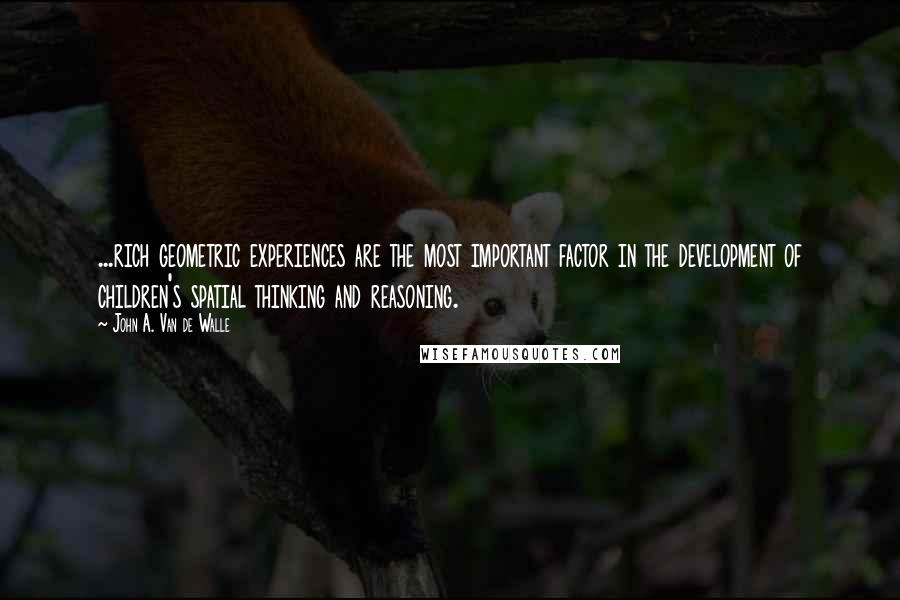 John A. Van De Walle Quotes: ...rich geometric experiences are the most important factor in the development of children's spatial thinking and reasoning.