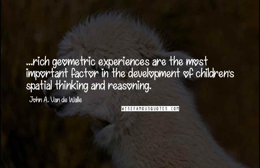 John A. Van De Walle Quotes: ...rich geometric experiences are the most important factor in the development of children's spatial thinking and reasoning.