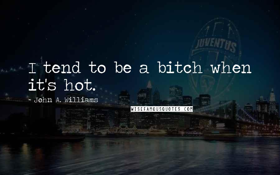 John A. Williams Quotes: I tend to be a bitch when it's hot.