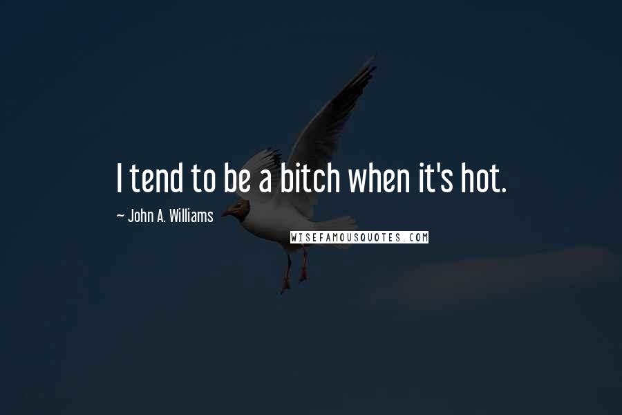 John A. Williams Quotes: I tend to be a bitch when it's hot.