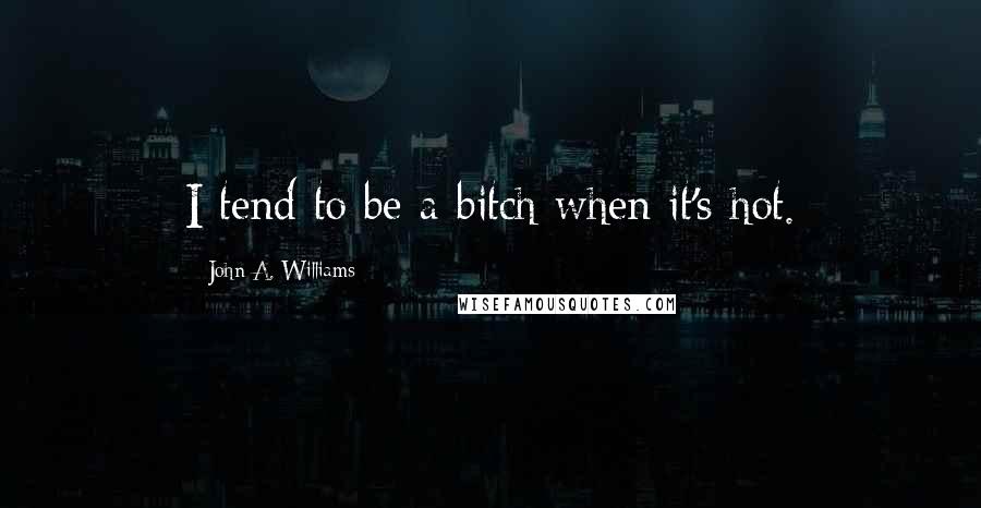 John A. Williams Quotes: I tend to be a bitch when it's hot.