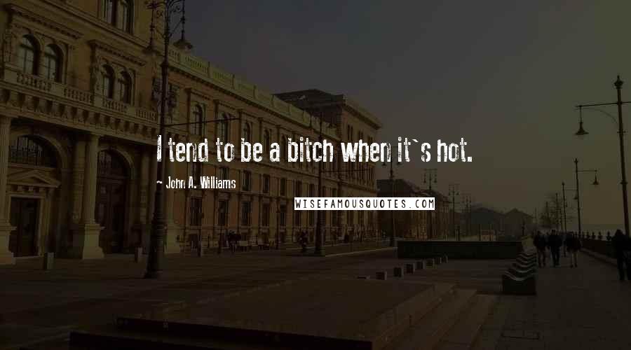 John A. Williams Quotes: I tend to be a bitch when it's hot.