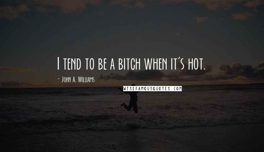 John A. Williams Quotes: I tend to be a bitch when it's hot.