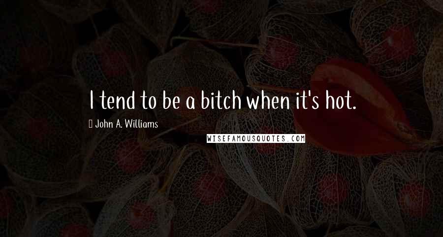 John A. Williams Quotes: I tend to be a bitch when it's hot.