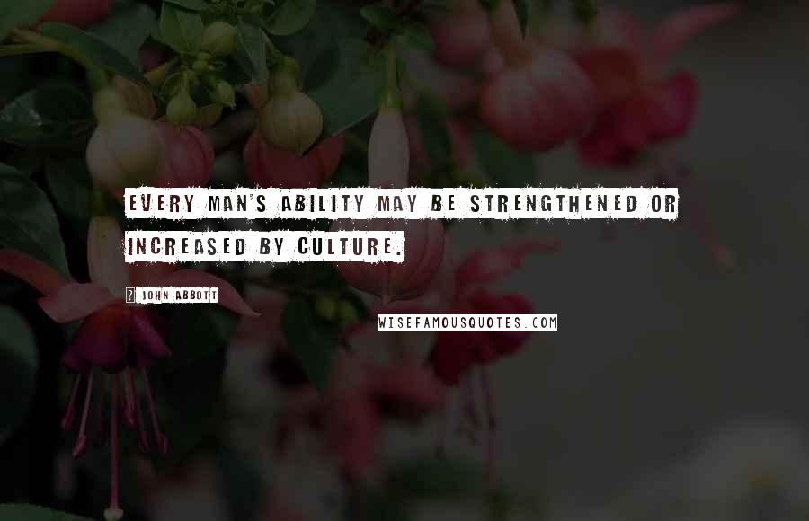 John Abbott Quotes: Every man's ability may be strengthened or increased by culture.